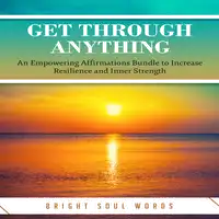 Get Through Anything: An Empowering Affirmations Bundle to Increase Resilience and Inner Strength Audiobook by Bright Soul Words