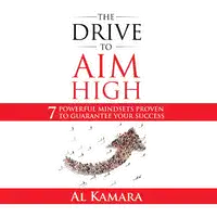 The Drive To Aim High: Seven Powerful Mindsets Proven to Guarantee Your Success Audiobook by Al Kamara