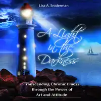 A Light in the Darkness: Transcending Chronic Illness through the Power of Art and Attitude Audiobook by Lisa A.  Sniderman