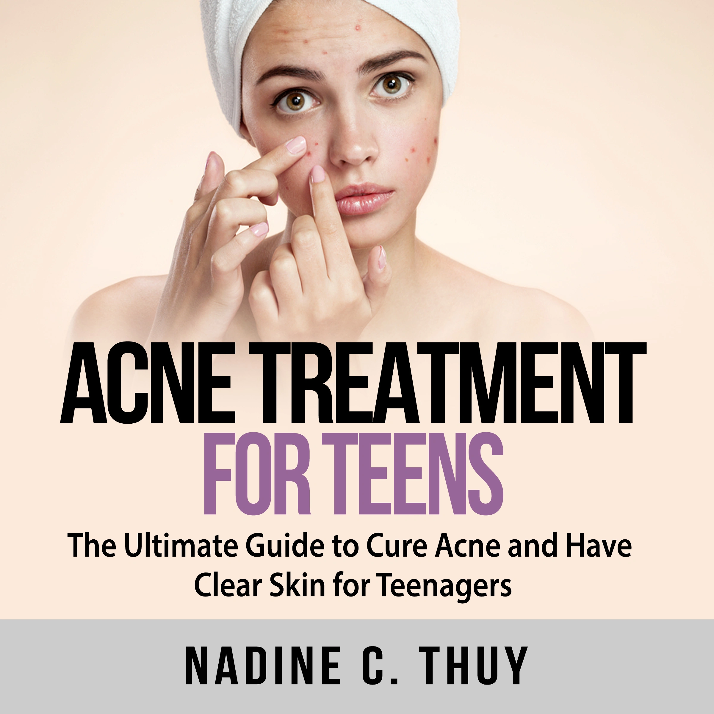 Acne Treatment for Teens: The Ultimate Guide to Cure Acne and Have Clear Skin for Teenagers by Nadine C. Thuy