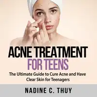 Acne Treatment for Teens: The Ultimate Guide to Cure Acne and Have Clear Skin for Teenagers Audiobook by Nadine C. Thuy