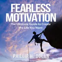 Fearless Motivation: The Ultimate Guide to Create the Life You Want Audiobook by Phillip H. Dolan