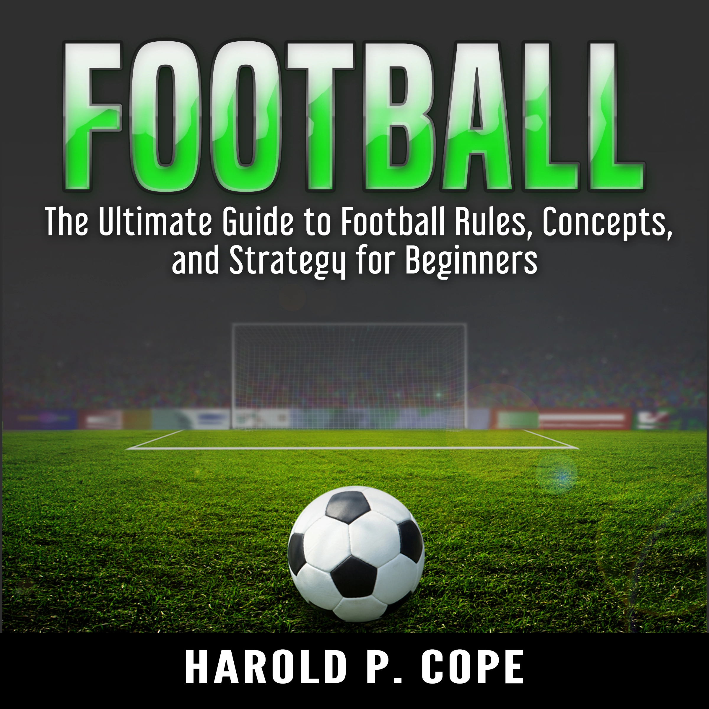 The Ultimate Guide to Football Rules, Concepts, and Strategy for Beginners Audiobook by Harold P. Cope