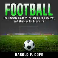 The Ultimate Guide to Football Rules, Concepts, and Strategy for Beginners Audiobook by Harold P. Cope