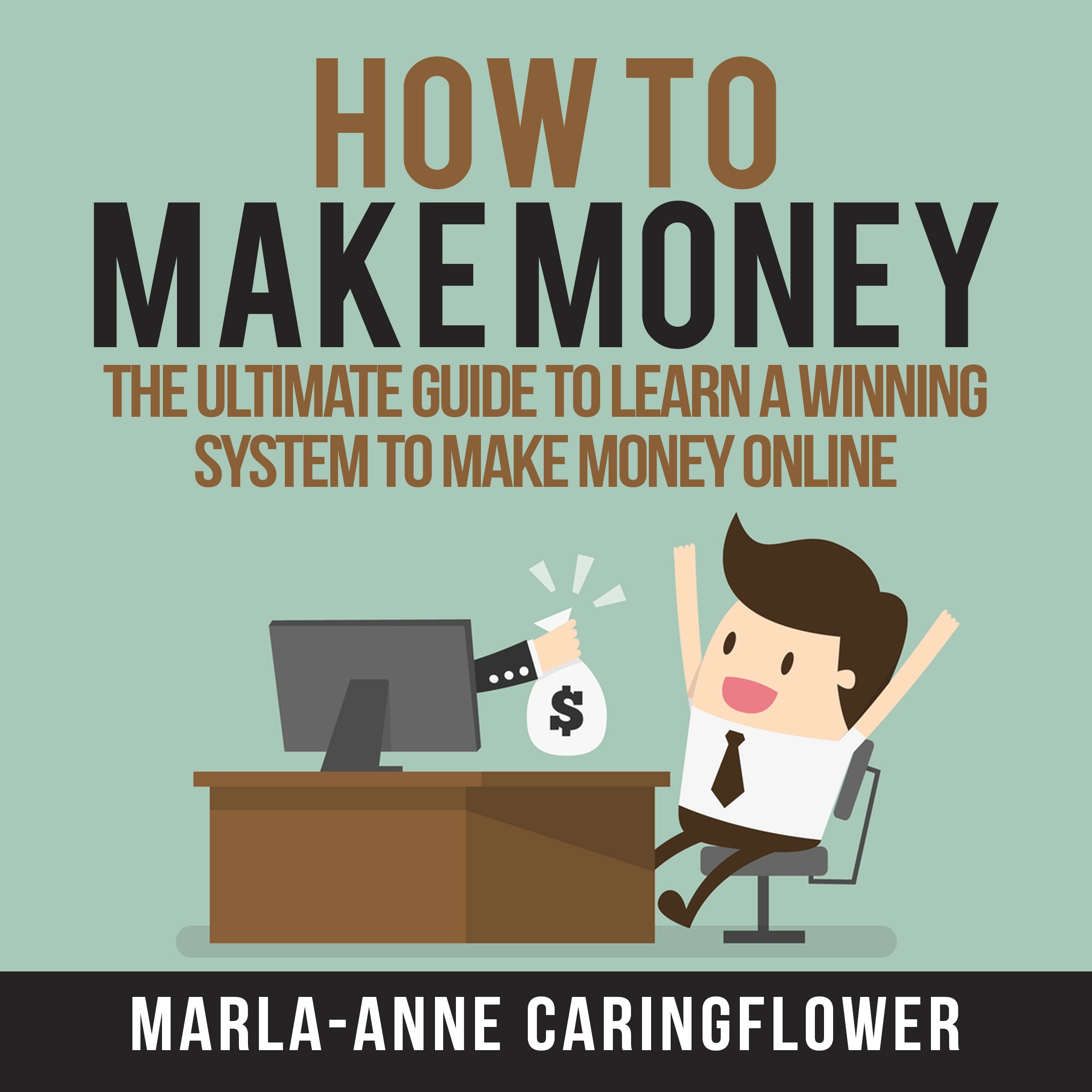 How to Make Money: The Ultimate Guide to Learn A Winning System to Make Money Online by Marla-Anne Caringflower