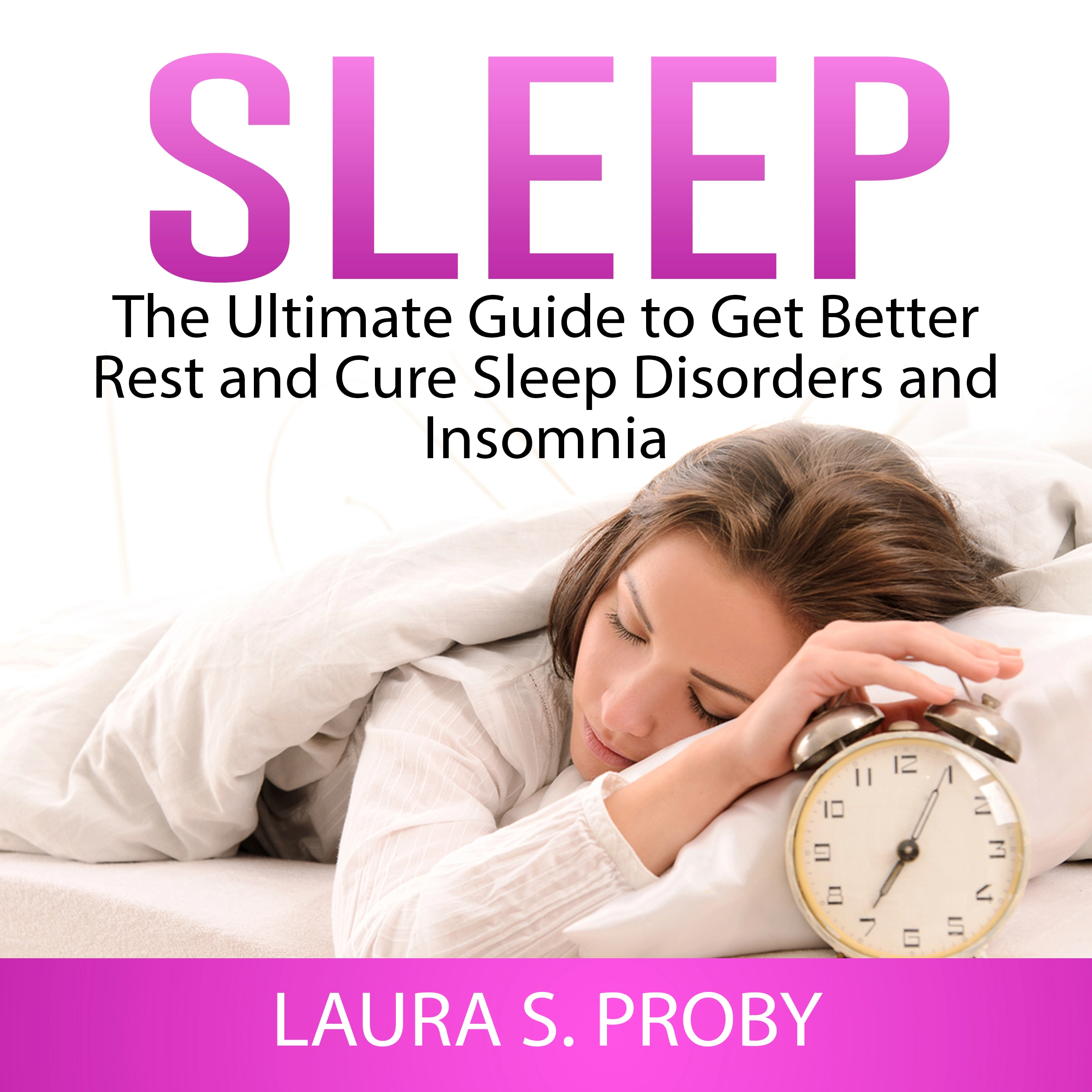 Sleep: The Ultimate Guide to Get Better Rest and Cure Sleep Disorders and Insomnia Audiobook by Laura S. Proby