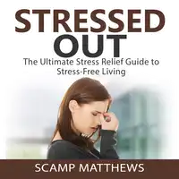 Stressed Out: The Ultimate Stress Relief Guide to Stress-Free Living Audiobook by Scamp Matthews