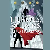 Heroes, Villains, and Healing: A Guide for Male Survivors of Childhood Sexual Abuse Using DC Comic Superheroes and Villains Audiobook by Kenneth Rogers Jr.