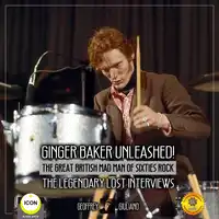 Ginger Baker Unleashed! The Great British Mad Man Of Sixties Rock- The Legendary Lost Interviews Audiobook by Geoffrey Giuliano