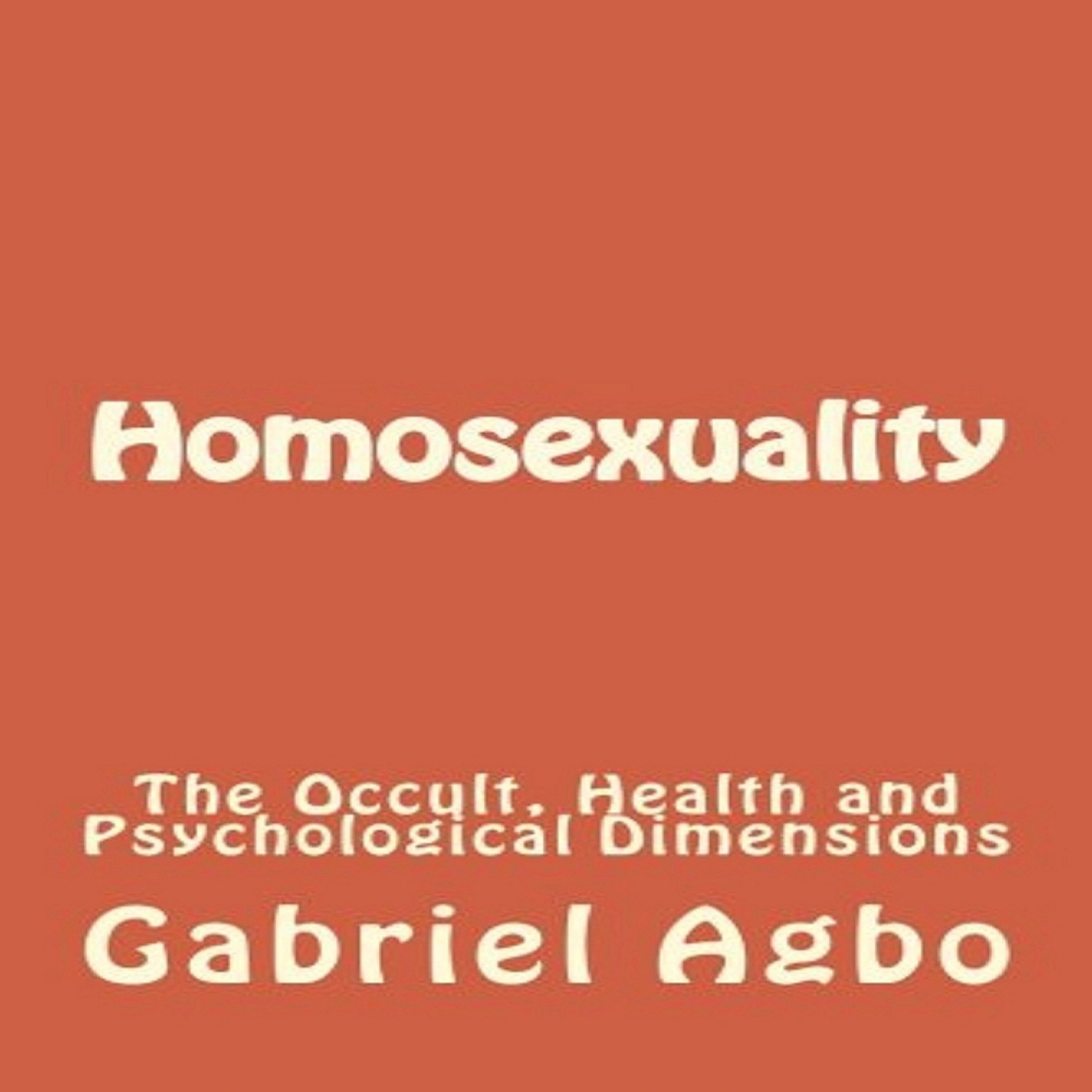 Homosexuality: The Occult, Health and Psychological Dimensions by Gabriel  Agbo