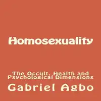 Homosexuality: The Occult, Health and Psychological Dimensions Audiobook by Gabriel  Agbo