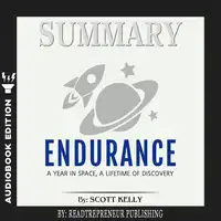 Summary of Endurance: My Year in Space, A Lifetime of Discovery by Scott Kelly Audiobook by Readtrepreneur Publishing