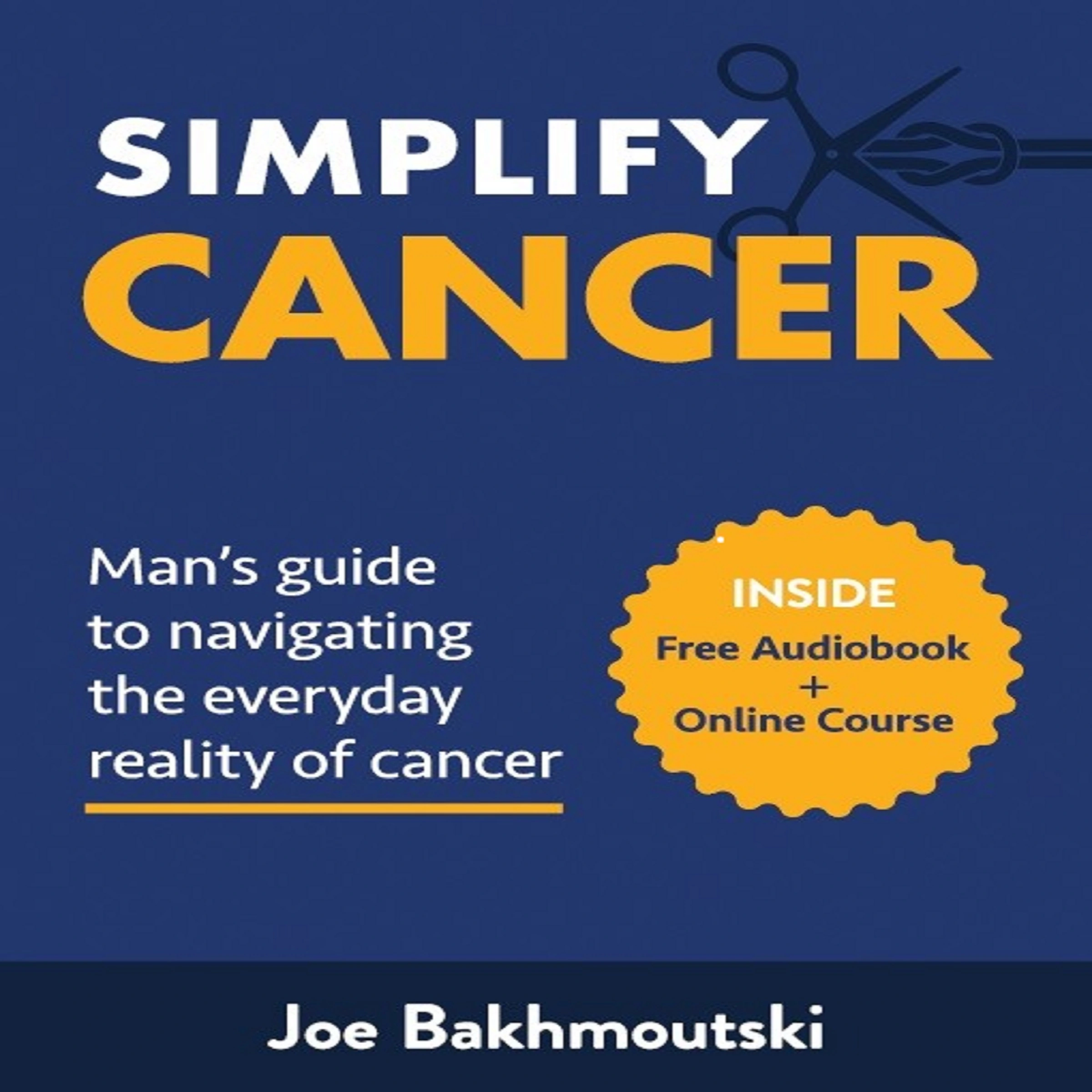 Simplify Cancer: Man's Guide to Navigating the Everyday Reality of Cancer by Joe Bakhmoutski