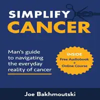 Simplify Cancer: Man's Guide to Navigating the Everyday Reality of Cancer Audiobook by Joe Bakhmoutski