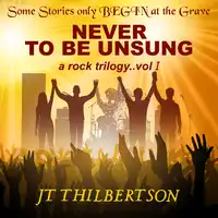 Never to be Unsung, a rock trilogy, Volume 1 Audiobook by JT Thilbertson