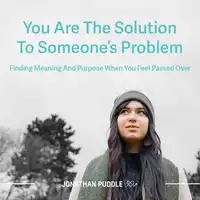 You Are The Solution To Someone's Problem: Finding Meaning And Purpose When You Feel Passed Over Audiobook by Jonathan Puddle