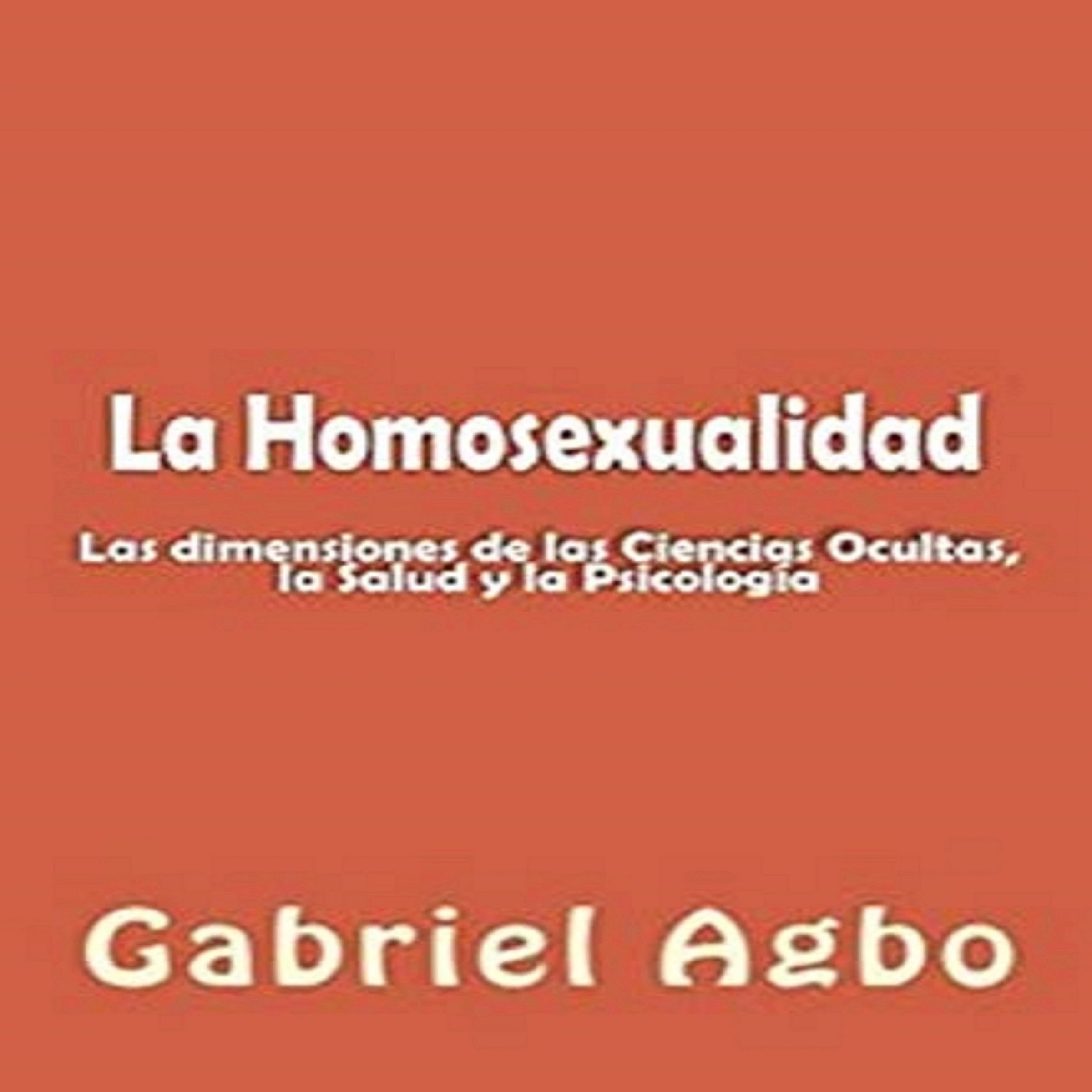La Homosexualidad: Dimensiones de las Ciencias Ocultas, la Salud y la Psicología Audiobook by Gabriel  Agbo