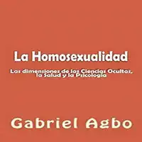 La Homosexualidad: Dimensiones de las Ciencias Ocultas, la Salud y la Psicología Audiobook by Gabriel  Agbo