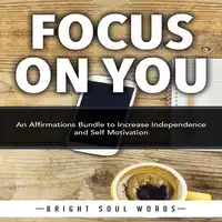 Focus on You: An Affirmations Bundle to Increase Independence and Self Motivation Audiobook by Bright Soul Words