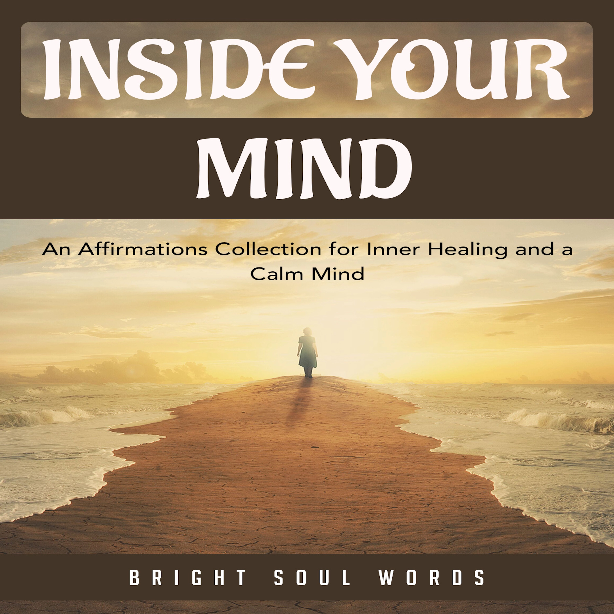 Inside Your Mind: An Affirmations Collection for Inner Healing and a Calm Mind Audiobook by Bright Soul Words