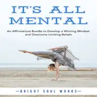 It’s All Mental: An Affirmations Bundle to Develop a Winning Mindset and Overcome Limiting Beliefs Audiobook by Bright Soul Words