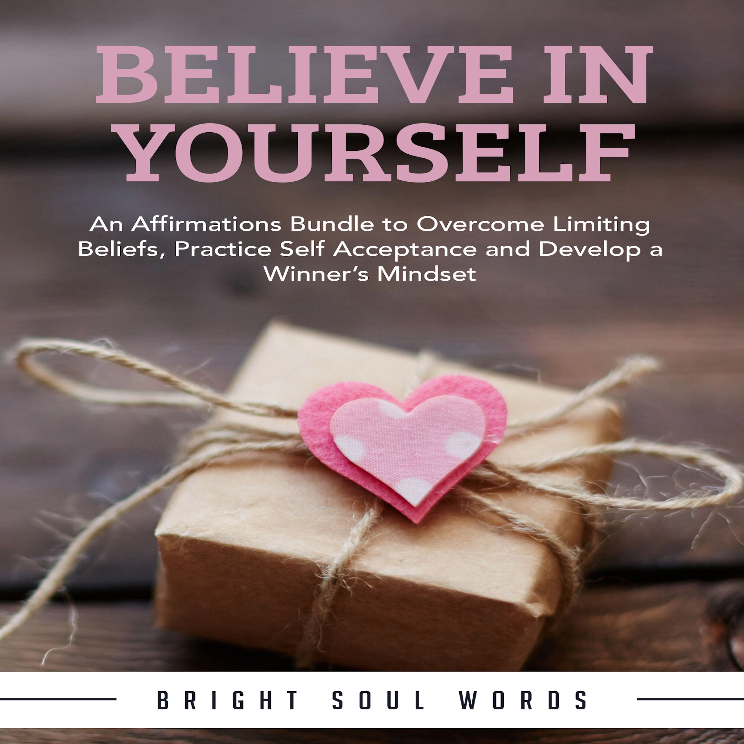 Believe in Yourself: An Affirmations Bundle to Overcome Limiting Beliefs, Practice Self Acceptance and Develop a Winner’s Mindset Audiobook by Bright Soul Words