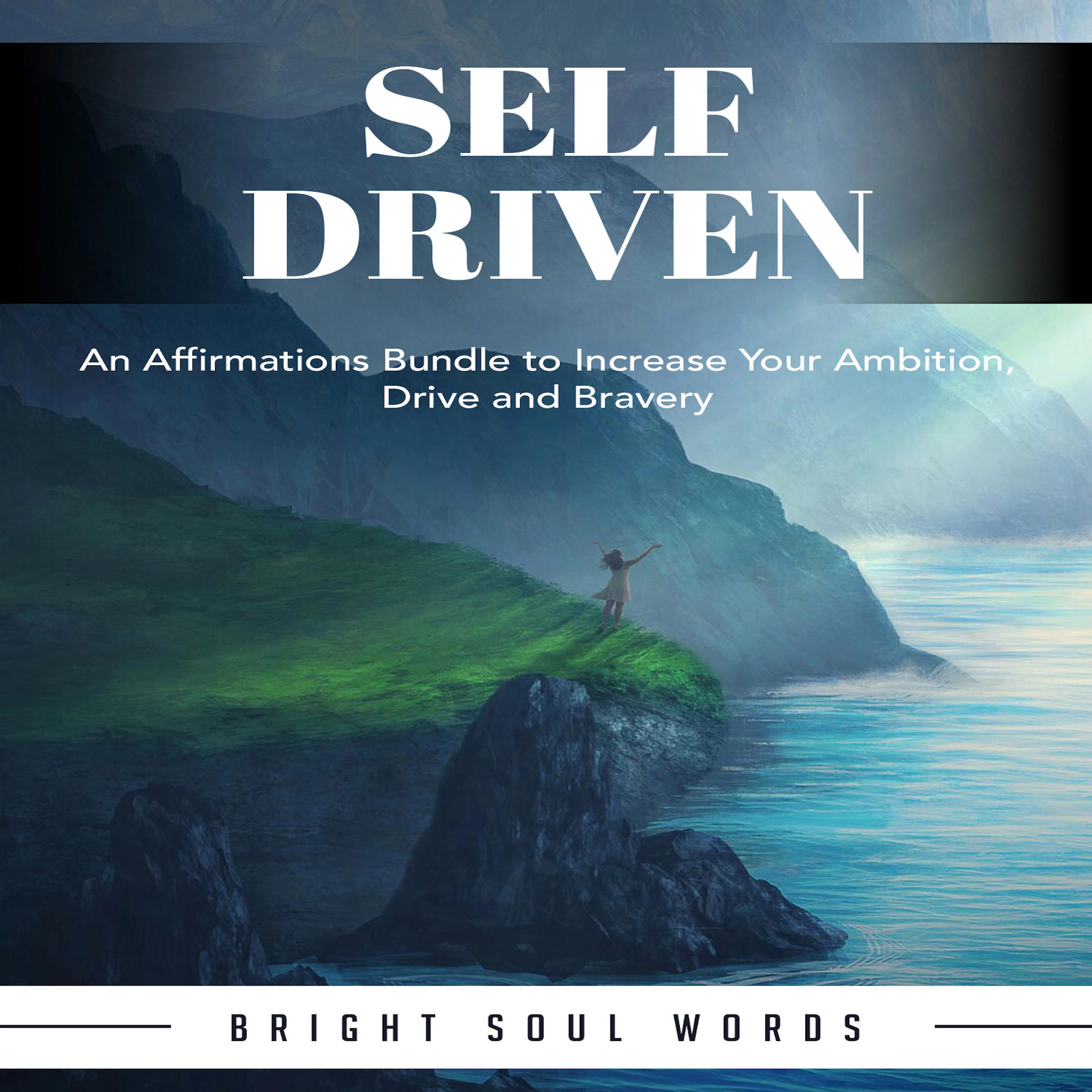 Self Driven: An Affirmations Bundle to Increase Your Ambition, Drive and Bravery by Bright Soul Words Audiobook