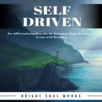 Self Driven: An Affirmations Bundle to Increase Your Ambition, Drive and Bravery Audiobook by Bright Soul Words