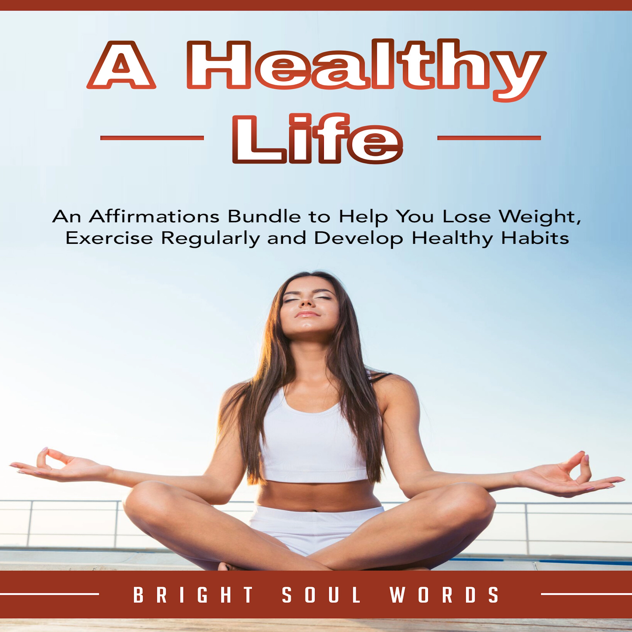 A Healthy Life: An Affirmations Bundle to Help You Lose Weight, Exercise Regularly and Develop Healthy Habits Audiobook by Bright Soul Words