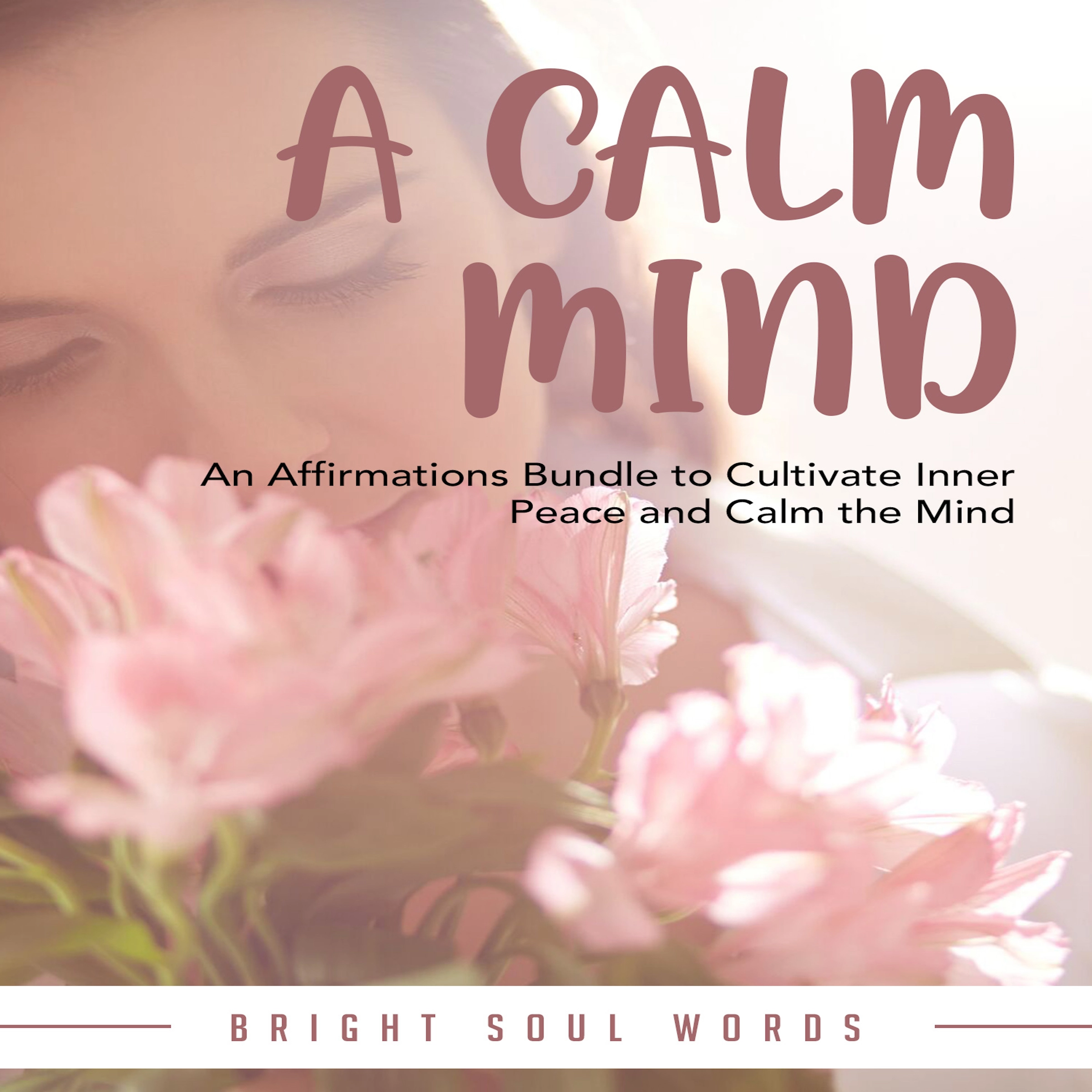 A Calm Mind: An Affirmations Bundle to Cultivate Inner Peace and Calm the Mind Audiobook by Bright Soul Words