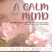 A Calm Mind: An Affirmations Bundle to Cultivate Inner Peace and Calm the Mind Audiobook by Bright Soul Words