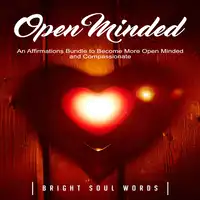 Open Minded: An Affirmations Bundle to Become More Open Minded and Compassionate Audiobook by Bright Soul Words