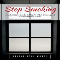 Stop Smoking: An Affirmations Bundle to Help You Quit Smoking and Choose Healthy Habits Audiobook by Bright Soul Words