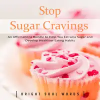 Stop Sugar Cravings: An Affirmations Bundle to Help You Eat Less Sugar and Develop Healthier Eating Habits Audiobook by Bright Soul Words