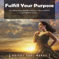 Fulfill Your Purpose: An Affirmations Bundle to Remove Mental Blocks and Elevate in Life Audiobook by Bright Soul Words