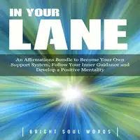 In Your Lane: An Affirmations Bundle to Become Your Own Support System, Follow Your Inner Guidance and Develop a Positive Mentality Audiobook by Bright Soul Words