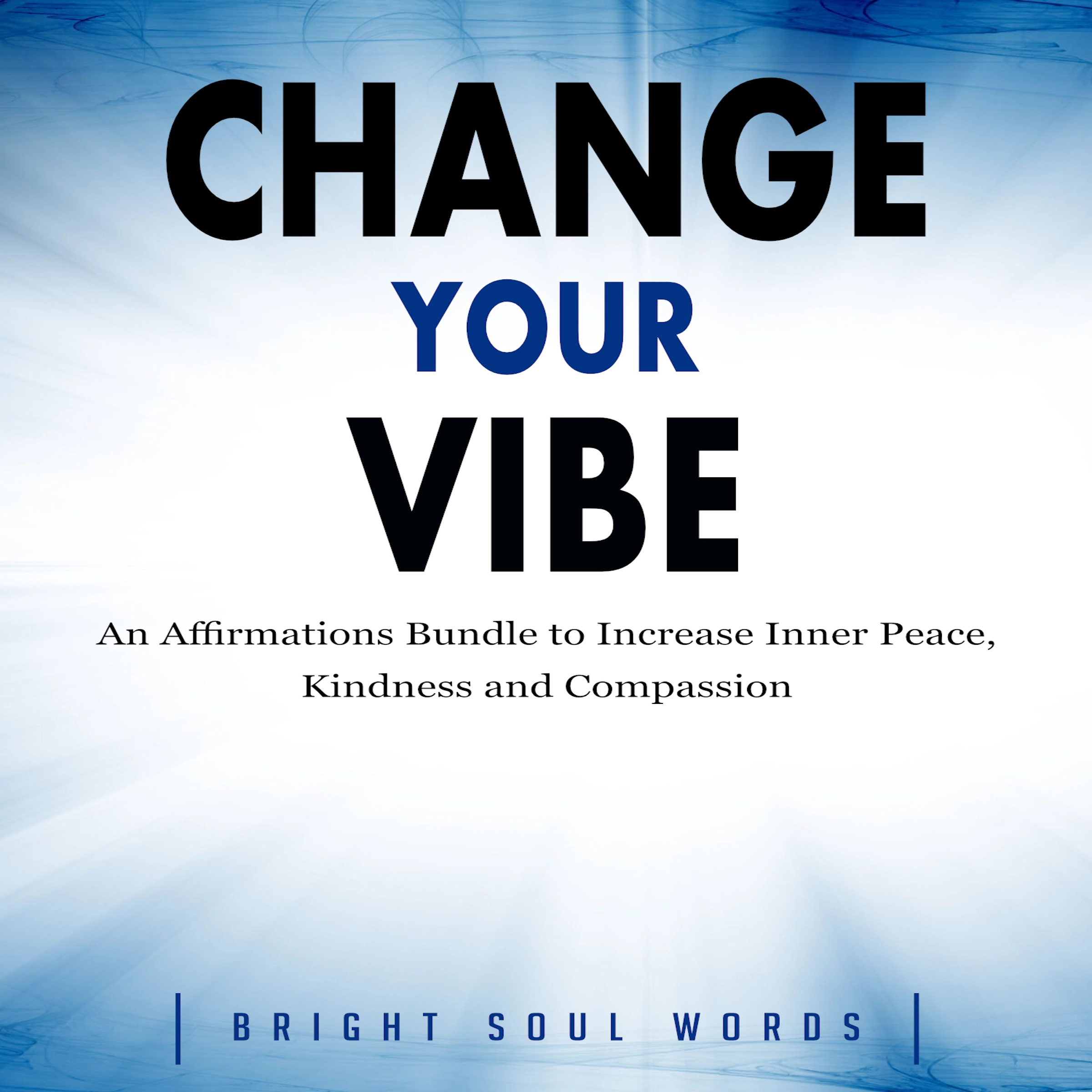 Change Your Vibe: An Affirmations Bundle to Increase Inner Peace, Kindness and Compassion Audiobook by Bright Soul Words