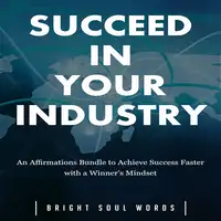 Succeed in Your Industry: An Affirmations Bundle to Achieve Success Faster with a Winner’s Mindset Audiobook by Bright Soul Words