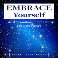 Embrace Yourself: An Affirmations Bundle for Self Acceptance Audiobook by Bright Soul Words