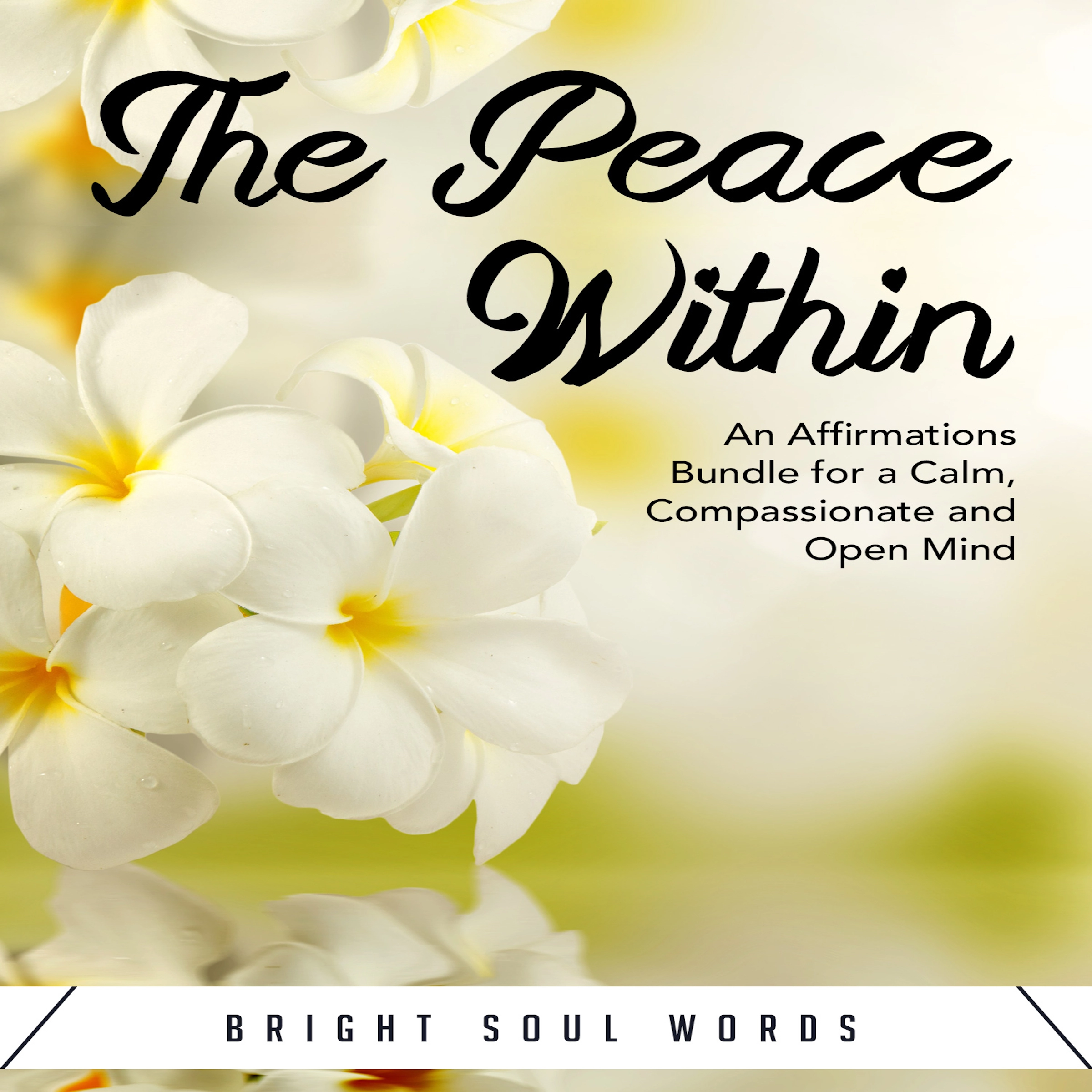 The Peace Within: An Affirmations Bundle for a Calm, Compassionate and Open Mind Audiobook by Bright Soul Words