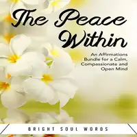 The Peace Within: An Affirmations Bundle for a Calm, Compassionate and Open Mind Audiobook by Bright Soul Words