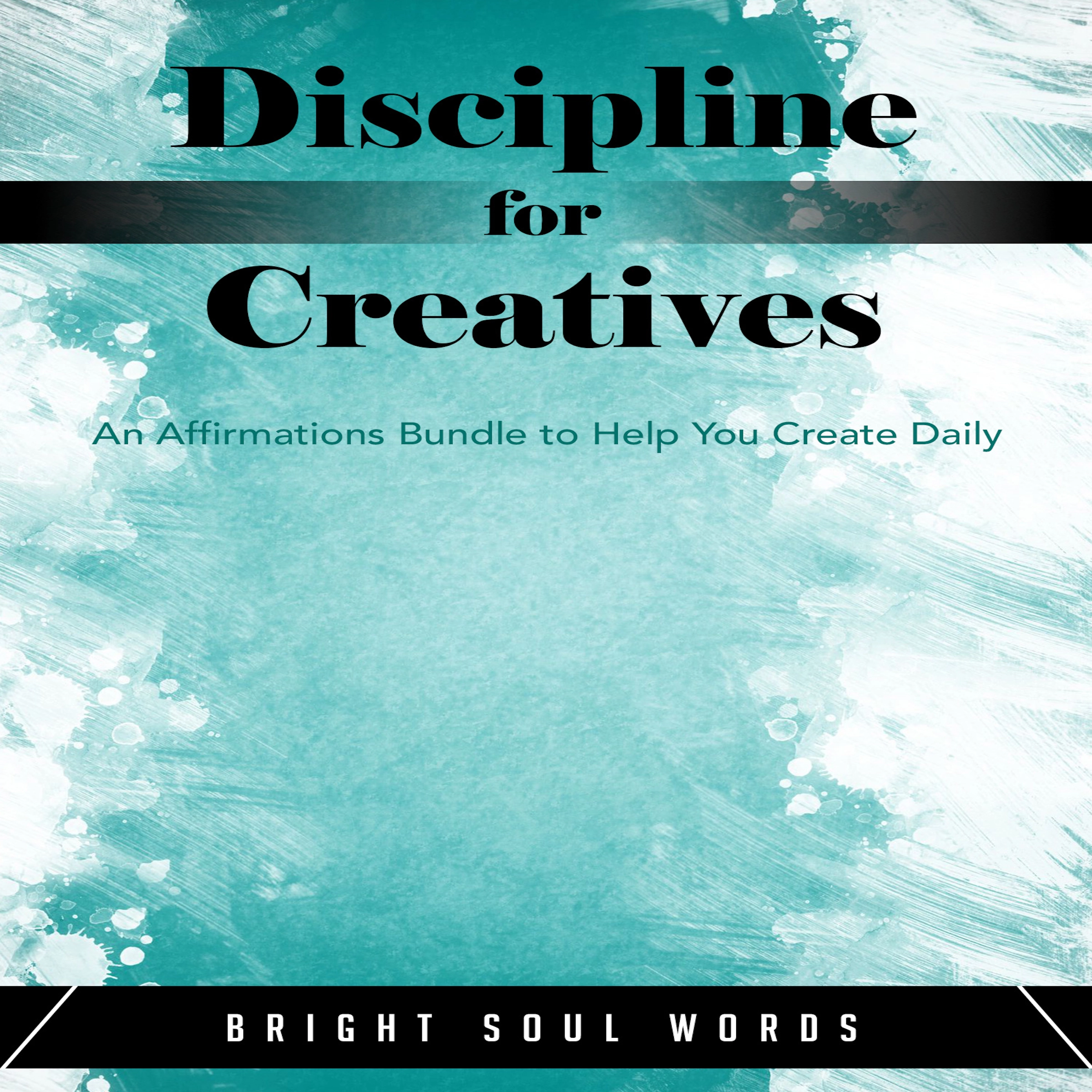 Discipline for Creatives: An Affirmations Bundle to Help You Create Daily Audiobook by Bright Soul Words