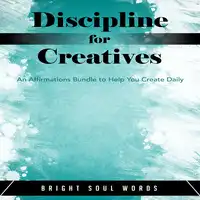 Discipline for Creatives: An Affirmations Bundle to Help You Create Daily Audiobook by Bright Soul Words