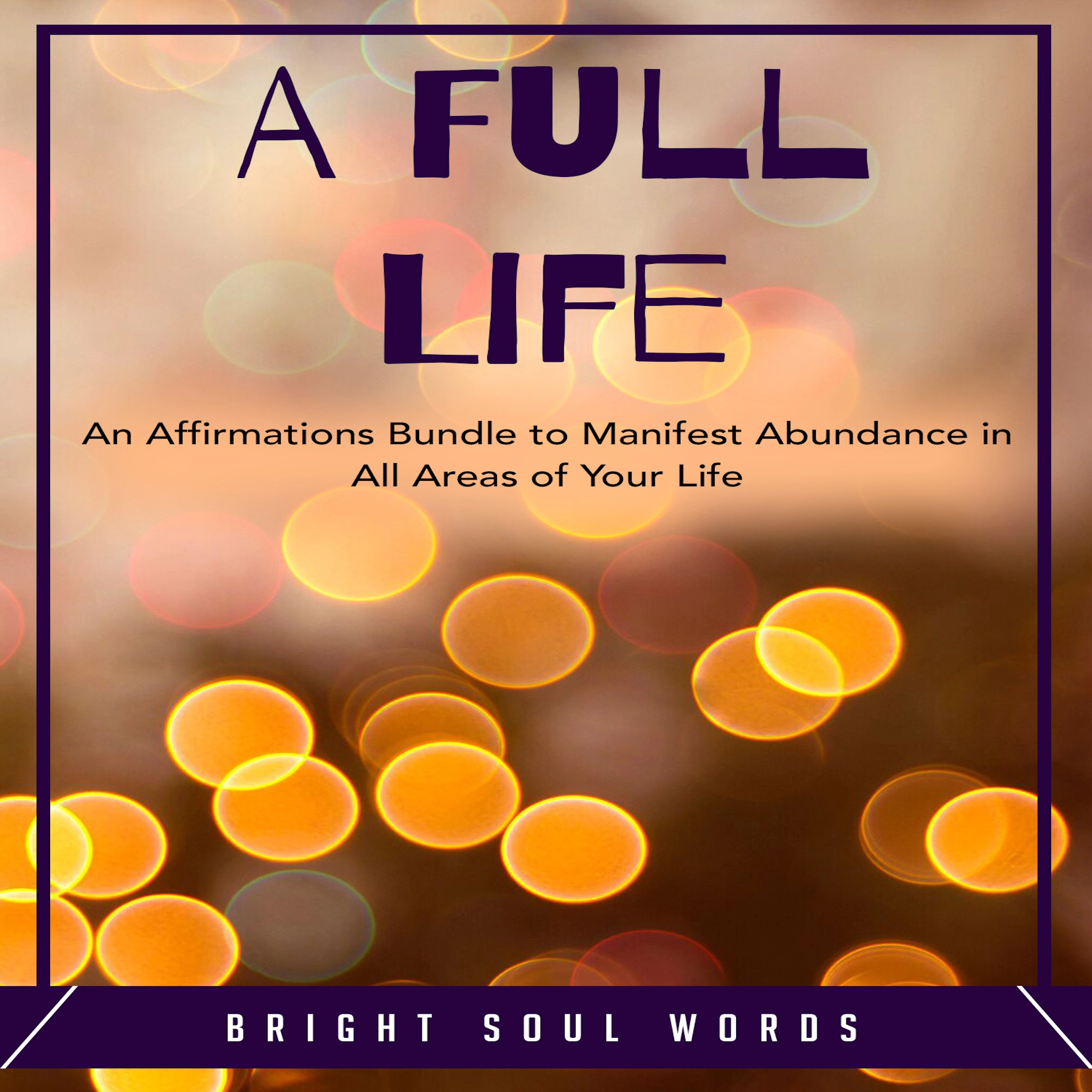 A Full Life: An Affirmations Bundle to Manifest Abundance in All Areas of Your Life Audiobook by Bright Soul Words