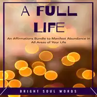 A Full Life: An Affirmations Bundle to Manifest Abundance in All Areas of Your Life Audiobook by Bright Soul Words