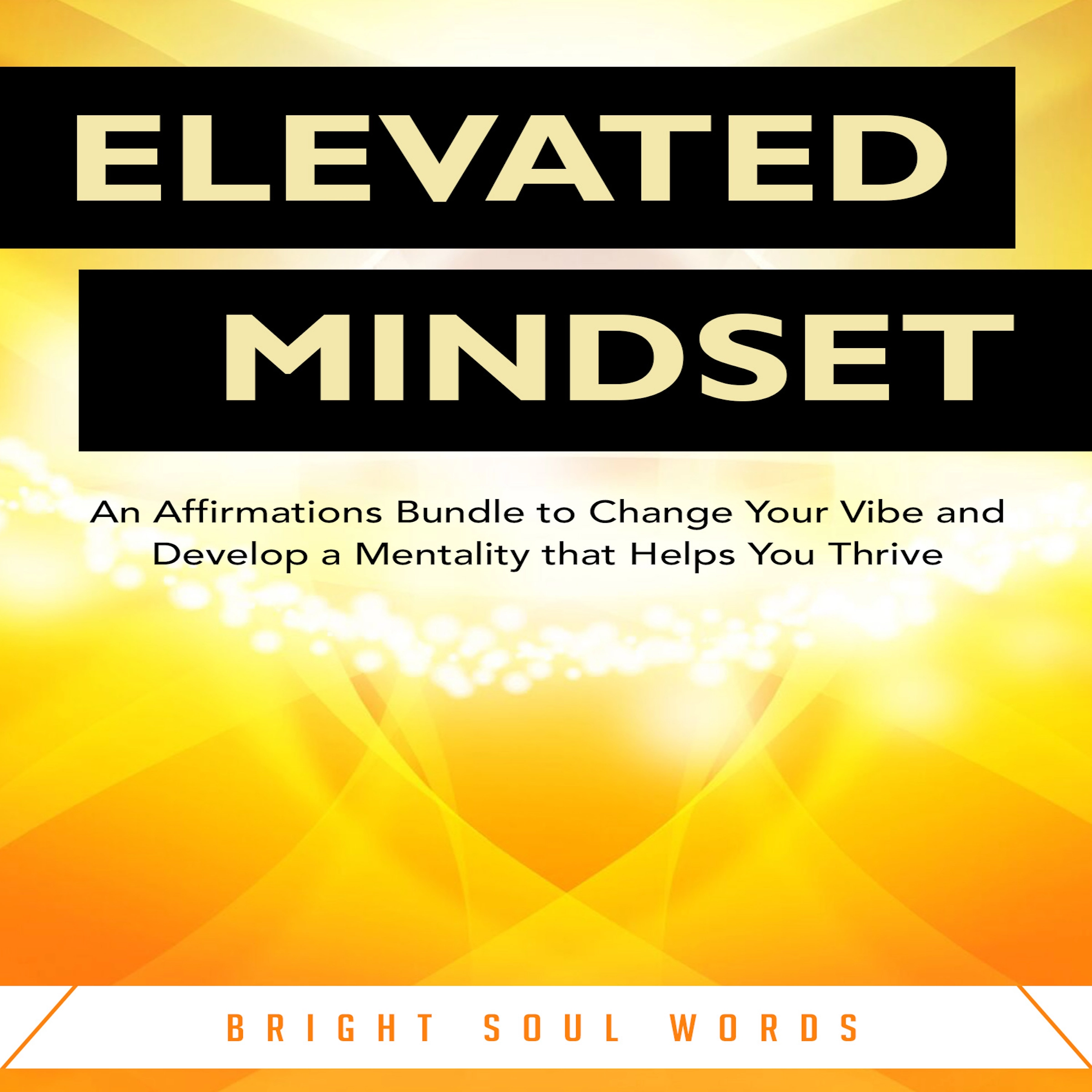 Elevated Mindset: An Affirmations Bundle to Change Your Vibe and Develop a Mentality that Helps You Thrive by Bright Soul Words Audiobook