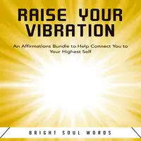 Raise Your Vibration: An Affirmations Bundle to Help Connect You to Your Highest Self Audiobook by Bright Soul Words