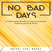 No Bad Days: An Affirmations Bundle to Cultivate Gratitude, Positivity and Inner Peace Audiobook by Bright Soul Words