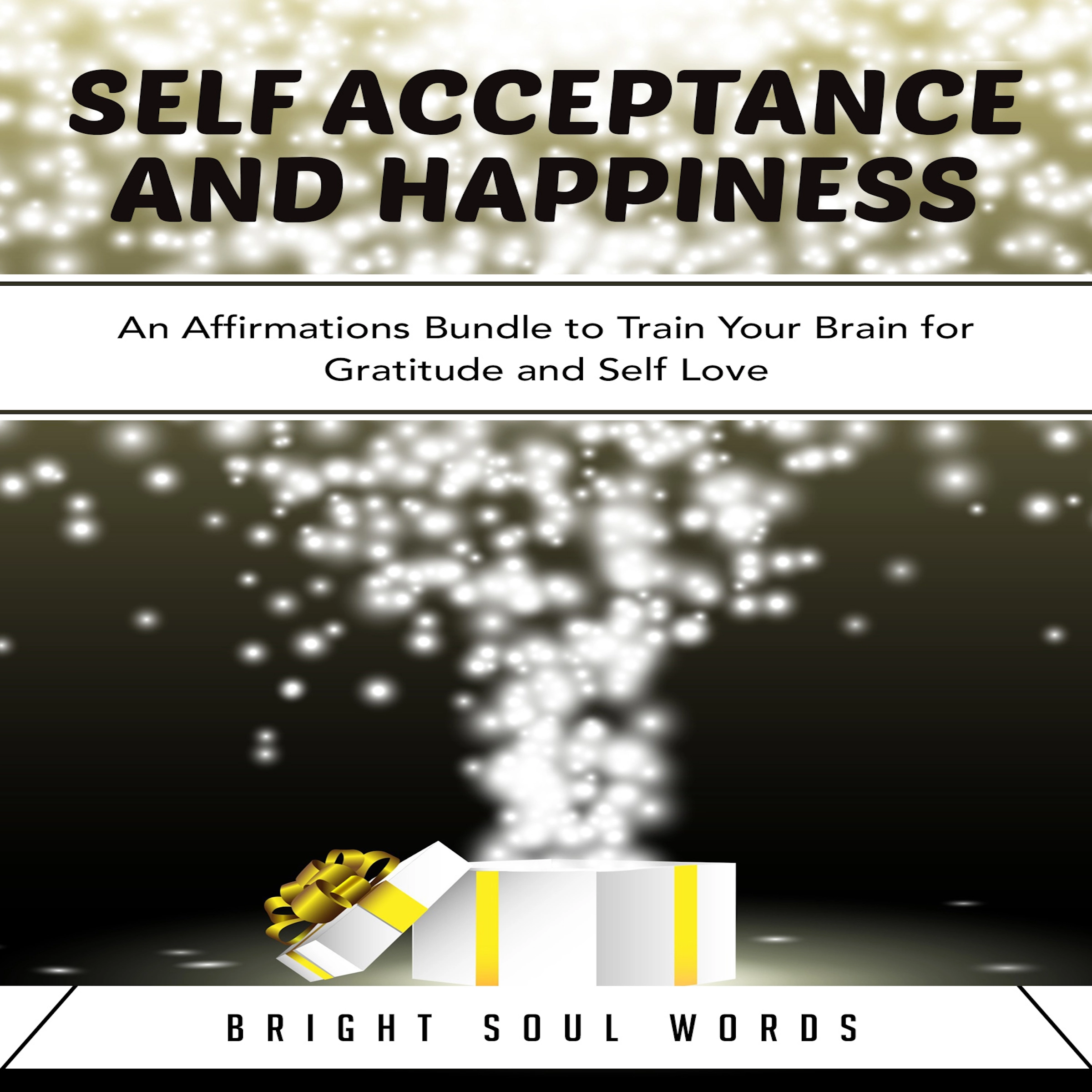 Self Acceptance and Happiness: An Affirmations Bundle to Train Your Brain for Gratitude and Self Love Audiobook by Bright Soul Words