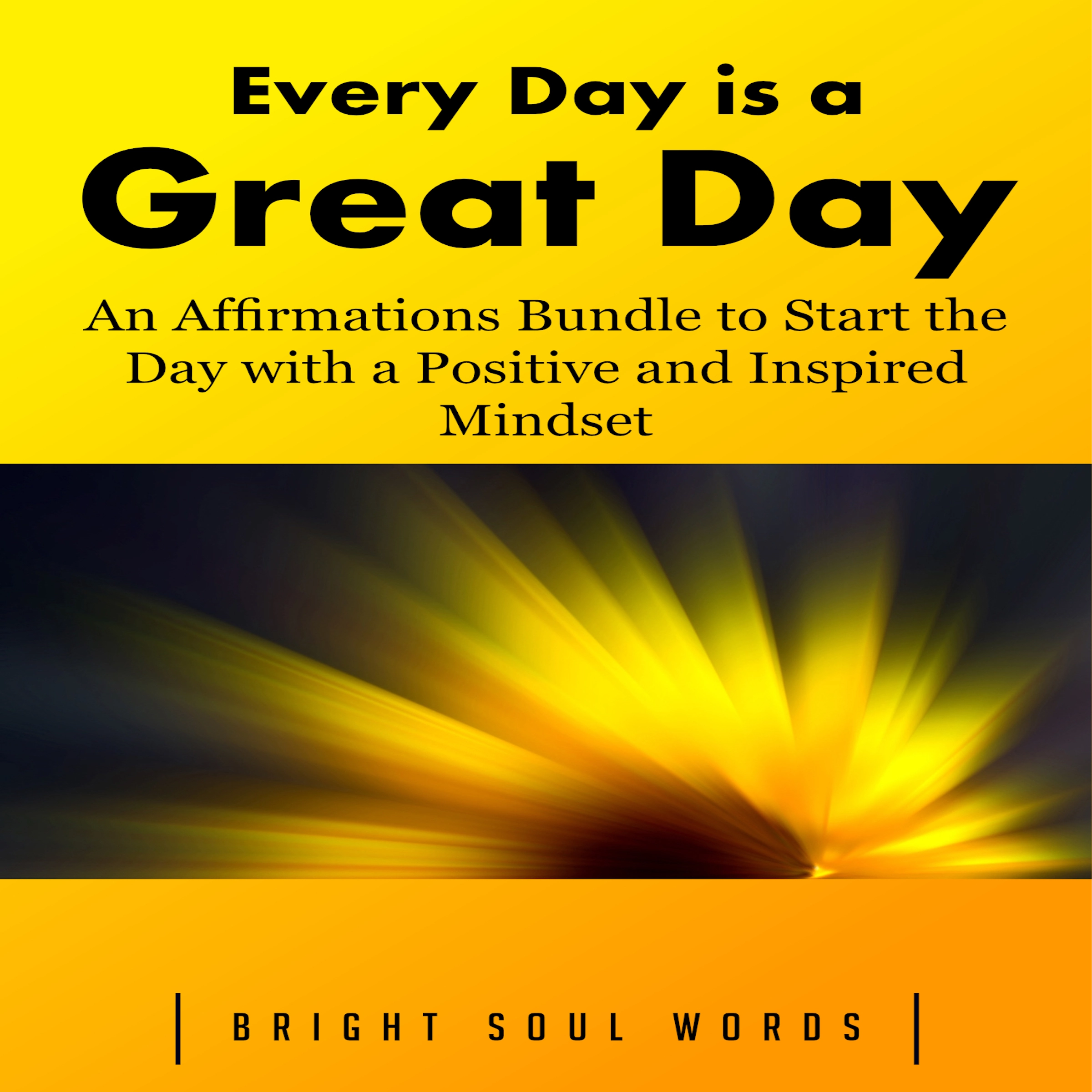 Every Day is a Great Day: An Affirmations Bundle to Start the Day with a Positive and Inspired Mindset Audiobook by Bright Soul Words